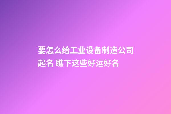 要怎么给工业设备制造公司起名 瞧下这些好运好名-第1张-公司起名-玄机派